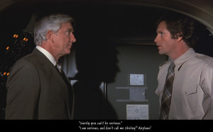 ... can't be serious. I am serious, and don't call me Shirley! - Airplane