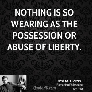 Nothing is so wearing as the possession or abuse of liberty.