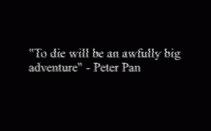 To die will be an awfully big adventure.