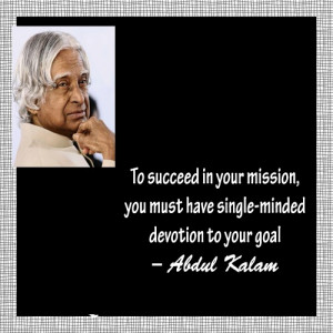 ... you must have single-minded devotion to your goal. ” ~ Abdul Kalam