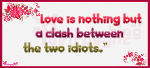 Love Quotes Love is nothing but a clash between the two idiots By ...