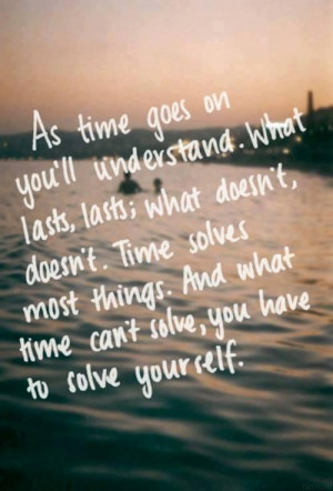As time goes on you'll understand. What lasts, lasts; what doesn't ...