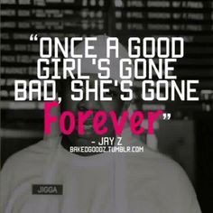 Once a good girl's gone bad, she's gone forever ##jayz More