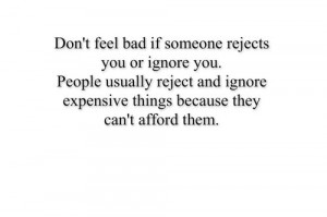 Don’t feel bad if someone rejects you or ignore you. People usually ...