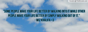 ... life better by simply walking out of it.” - wiz khalifa 3 , Pictures