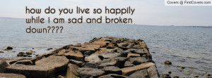 ... do you live so happily while i am sad and broken down???? , Pictures