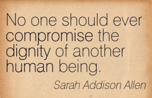 No One Should Ever Compromise The Dignity Of Another Human Being.