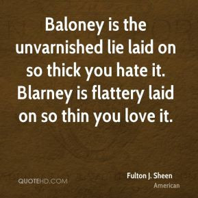 Fulton J. Sheen - Baloney is the unvarnished lie laid on so thick you ...