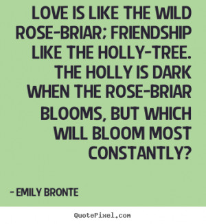 Friendship quotes - Love is like the wild rose-briar; friendship..