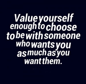 Value yourself enough to choose to be with someone who wants you as ...