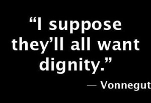 ... all want dignity. - Kurt Vonnegut, Slaughterhouse-Five #book #quotes