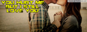 YOU HURT ME BUT I STILL LOVE YOU Profile Facebook Covers