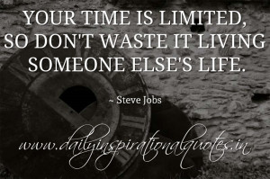 ... is limited, so don't waste it living someone else's life. ~ Steve Jobs