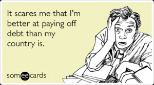 Funny Somewhat Topical Ecard: It scares me that I'm better at paying ...