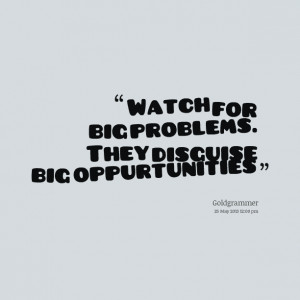 Quotes Picture: watch for big problems they disguise big oppurtunities