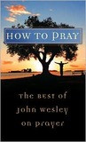 How To Pray: The Best of John Wesley on Prayer