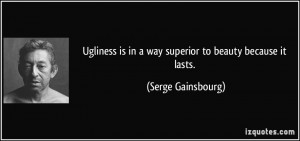 Ugliness is in a way superior to beauty because it lasts. - Serge ...