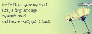 The truth is I gave my heart away a long time ago,my whole heart,and I ...