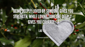 ... being deeply loved by someone gives you strength lao tzu being deeply