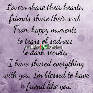 ... have shared everything with you. I’m blessed to have a friend like