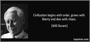 Civilization begins with order, grows with liberty and dies with chaos ...