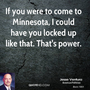 If you were to come to Minnesota, I could have you locked up like that ...
