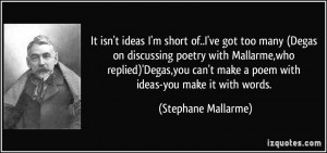 It isn't ideas I'm short of..I've got too many (Degas on discussing ...