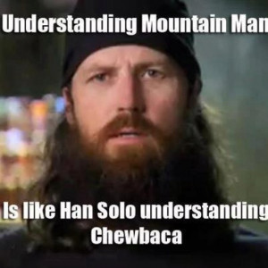 ... Understanding Mountain Man is like Hans Solo understanding Chewbaca