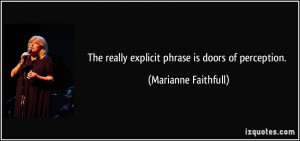 ... really explicit phrase is doors of perception. - Marianne Faithfull