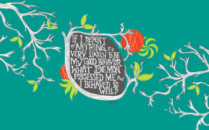 ... be my good behavior. What demon possessed me that I behaved so well