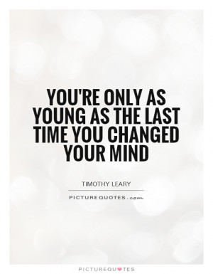 Change Quotes Mind Quotes Age Quotes Young Quotes Timothy Leary Quotes