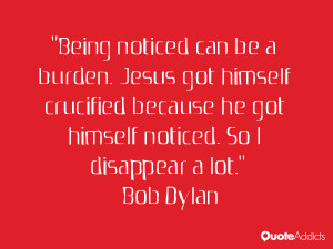 Being noticed can be a burden. Jesus got himself crucified because he ...