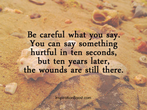 Be careful what you say. You can say something harmful in ten seconds ...