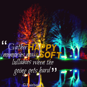 Quotes Picture: gather happy memories make soft lullabies when the ...