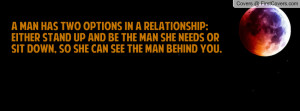 man has two options in a relationship:Either STAND UP and be the man ...