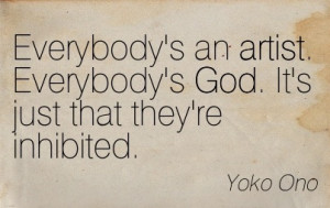 ... . Everybody’s God. It’s Just That They’re Inhibited. - Yoko Ono