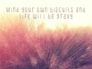 mind your own biscuits and life will be gravy -kacey musgraves Great ...