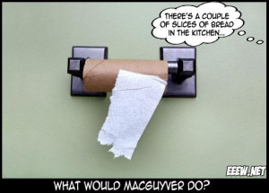 No more toilet paper. What would MacGyver do?