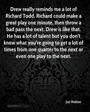 Joe Walton - Drew really reminds me a lot of Richard Todd. Richard ...