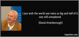 ... twice as big and half of it was still unexplored. - David Attenborough