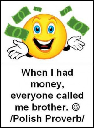 When I had money, everyone called me brother.