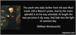 ... die away, And fade into the light of common day. - William Wordsworth