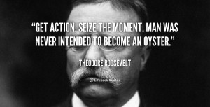 quote-Theodore-Roosevelt-get-action-seize-the-moment-man-was-105823 ...