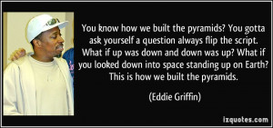 ... up on Earth? This is how we built the pyramids. - Eddie Griffin