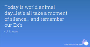 Today is world animal day...let's all take a moment of silence... and ...