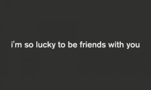 So Lucky To Be Friends with You ~ Friendship Quote