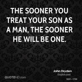 ... -dryden-poet-the-sooner-you-treat-your-son-as-a-man-the-sooner-he.jpg