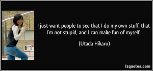 ... , that I'm not stupid, and I can make fun of myself. - Utada Hikaru