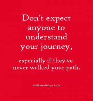 expect anyone to understand your journey, especially if they've never ...