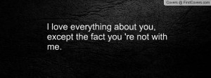 love everything about you , Pictures , except the fact you 're not ...